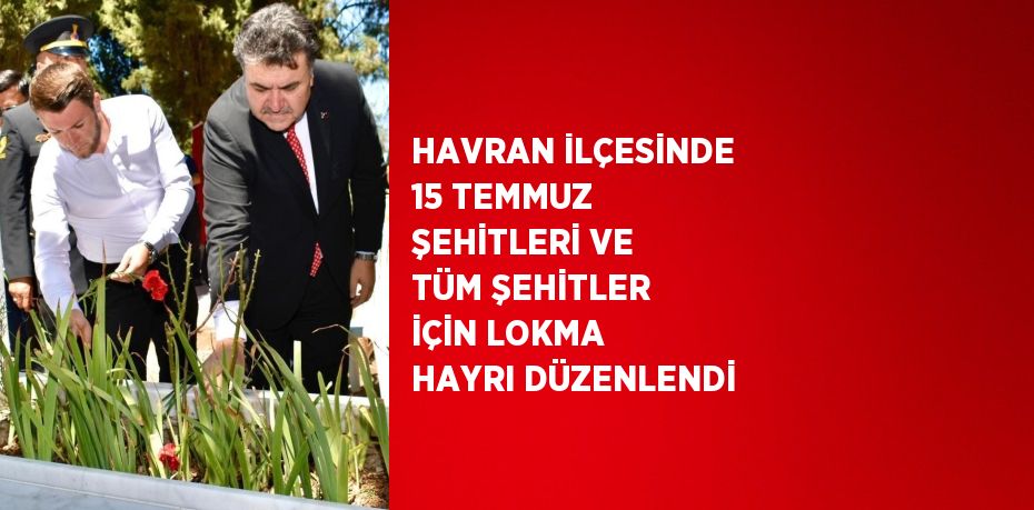 HAVRAN İLÇESİNDE 15 TEMMUZ ŞEHİTLERİ VE TÜM ŞEHİTLER İÇİN LOKMA HAYRI DÜZENLENDİ