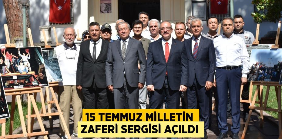 15 TEMMUZ MİLLETİN ZAFERİ SERGİSİ AÇILDI