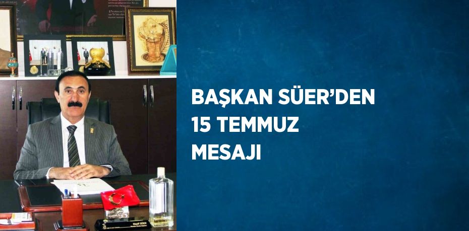 BAŞKAN SÜER’DEN 15 TEMMUZ MESAJI