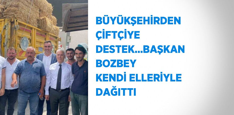 BÜYÜKŞEHİRDEN ÇİFTÇİYE DESTEK...BAŞKAN BOZBEY KENDİ ELLERİYLE DAĞITTI