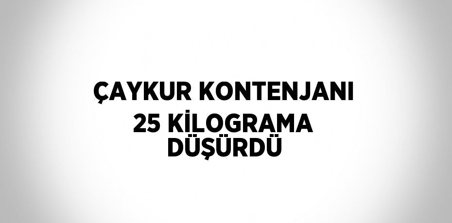 ÇAYKUR KONTENJANI 25 KİLOGRAMA DÜŞÜRDÜ