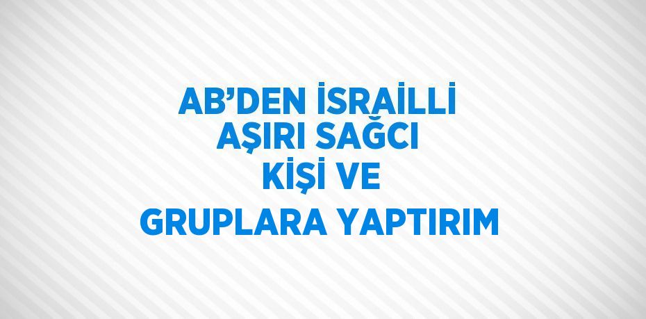 AB’DEN İSRAİLLİ AŞIRI SAĞCI KİŞİ VE GRUPLARA YAPTIRIM