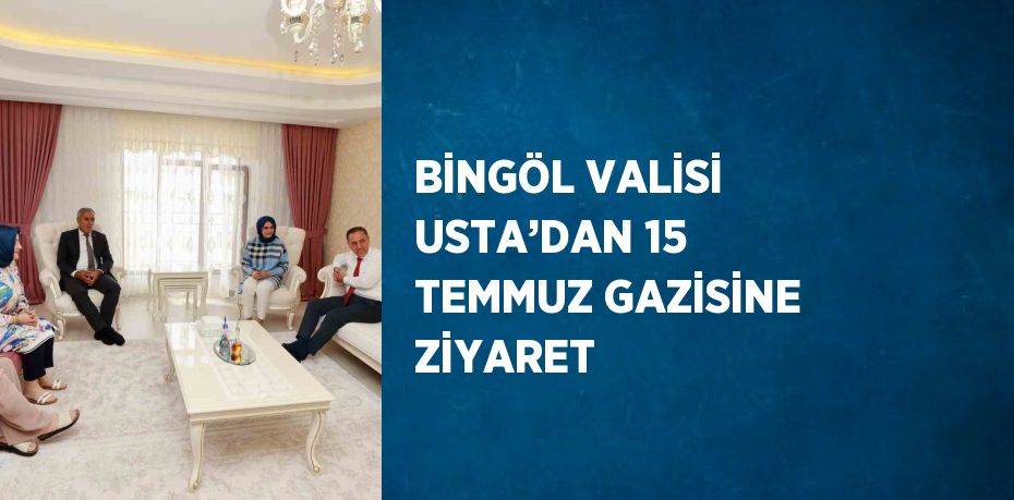 BİNGÖL VALİSİ USTA’DAN 15 TEMMUZ GAZİSİNE ZİYARET