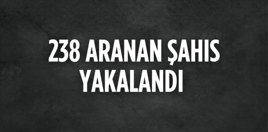 238 ARANAN ŞAHIS YAKALANDI