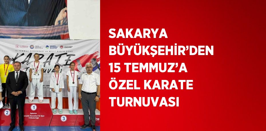 SAKARYA BÜYÜKŞEHİR’DEN 15 TEMMUZ’A ÖZEL KARATE TURNUVASI