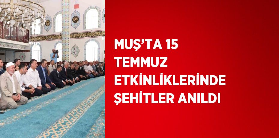 MUŞ’TA 15 TEMMUZ ETKİNLİKLERİNDE ŞEHİTLER ANILDI