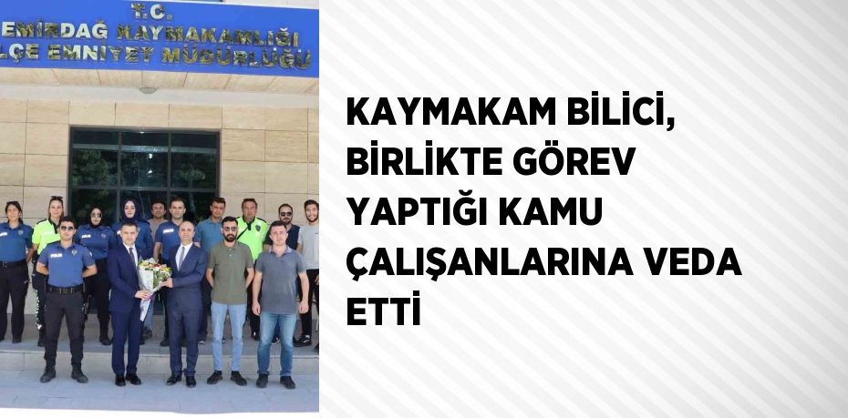 KAYMAKAM BİLİCİ, BİRLİKTE GÖREV YAPTIĞI KAMU ÇALIŞANLARINA VEDA ETTİ