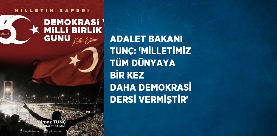 ADALET BAKANI TUNÇ: 'MİLLETİMİZ TÜM DÜNYAYA BİR KEZ DAHA DEMOKRASİ DERSİ VERMİŞTİR'