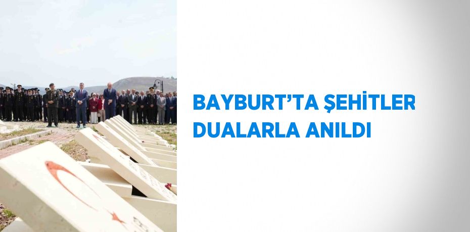 BAYBURT’TA ŞEHİTLER DUALARLA ANILDI