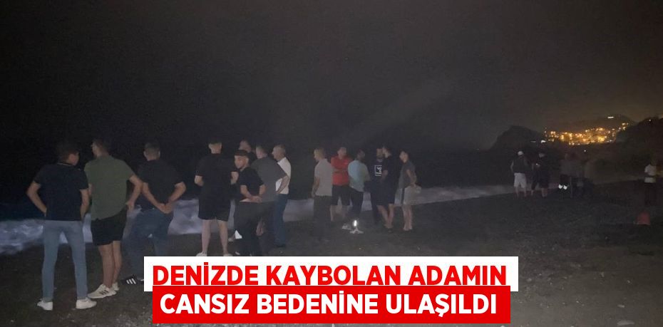 DENİZDE KAYBOLAN ADAMIN CANSIZ BEDENİNE ULAŞILDI