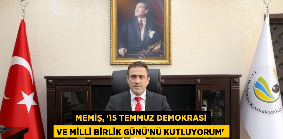 MEMİŞ, “15 TEMMUZ DEMOKRASİ VE MİLLİ BİRLİK GÜNÜ’NÜ KUTLUYORUM”