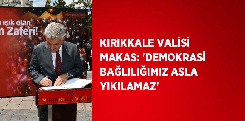 KIRIKKALE VALİSİ MAKAS: 'DEMOKRASİ BAĞLILIĞIMIZ ASLA YIKILAMAZ'