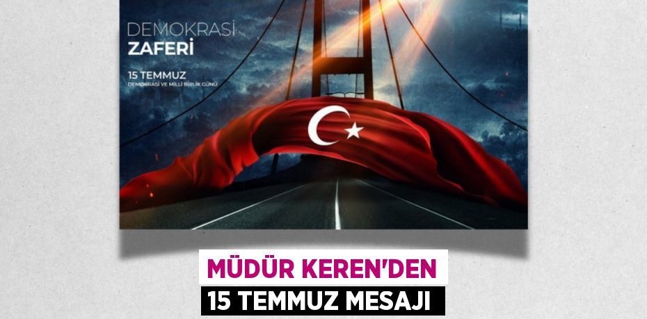 MÜDÜR KEREN’DEN 15 TEMMUZ MESAJI