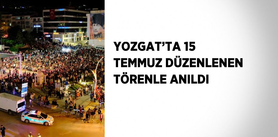 YOZGAT’TA 15 TEMMUZ DÜZENLENEN TÖRENLE ANILDI