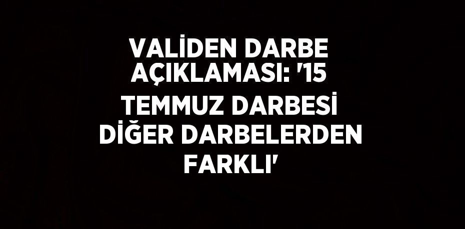 VALİDEN DARBE AÇIKLAMASI: '15 TEMMUZ DARBESİ DİĞER DARBELERDEN FARKLI'