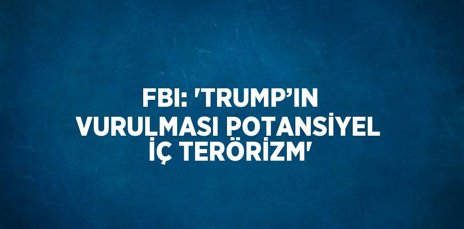 FBI: 'TRUMP’IN VURULMASI POTANSİYEL İÇ TERÖRİZM'