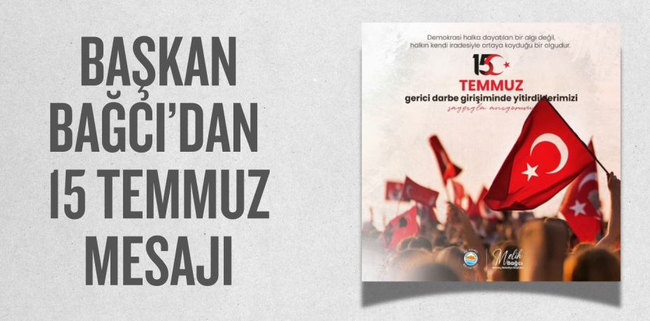 BAŞKAN BAĞCI’DAN 15 TEMMUZ MESAJI