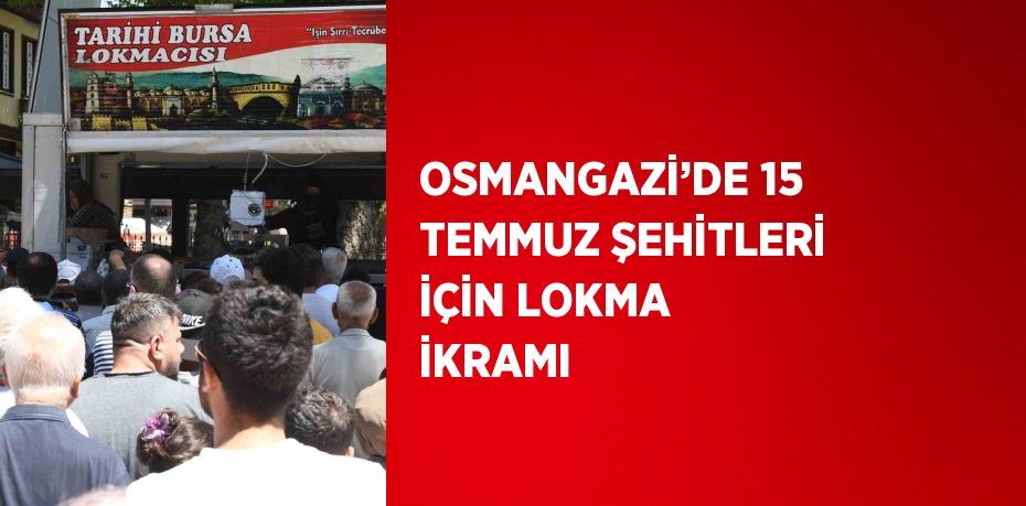 OSMANGAZİ’DE 15 TEMMUZ ŞEHİTLERİ İÇİN LOKMA İKRAMI