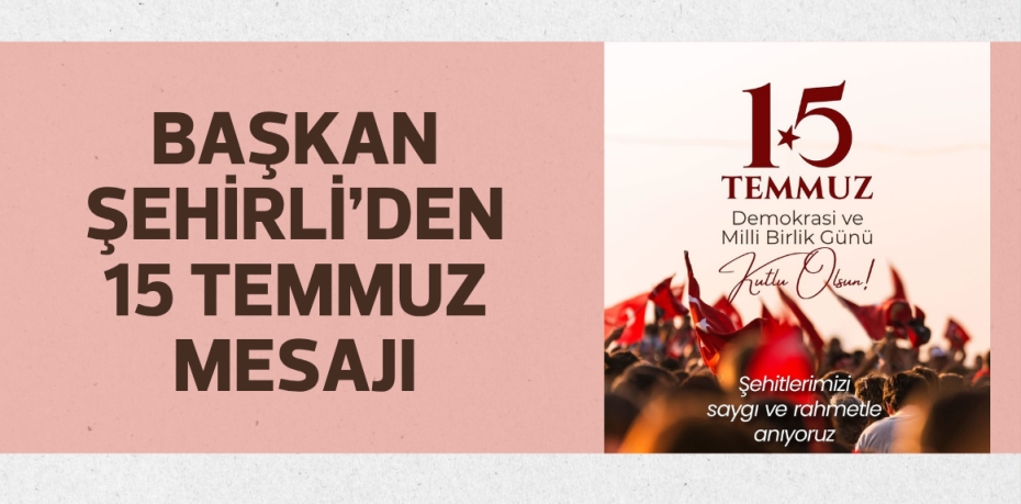 Başkan Şehirli’den 15 Temmuz mesajı