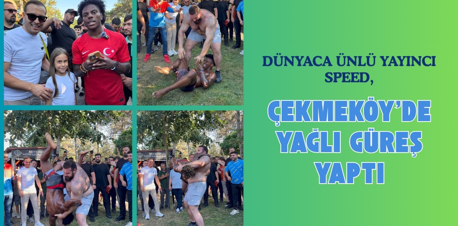 DÜNYACA ÜNLÜ YAYINCI SPEED, ÇEKMEKÖY’DE YAĞLI GÜREŞ YAPTI