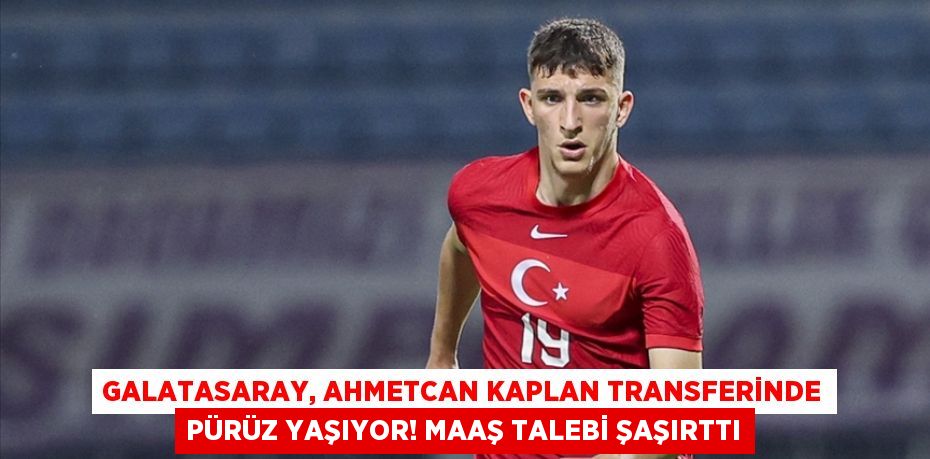Galatasaray, Ahmetcan Kaplan Transferinde Pürüz Yaşıyor! Maaş Talebi Şaşırttı