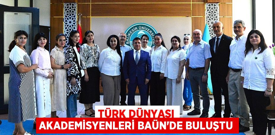 TÜRK DÜNYASI AKADEMİSYENLERİ BAÜN’DE BULUŞTU