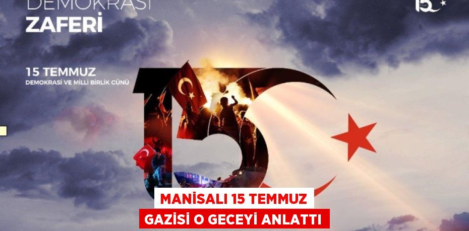 Manisalı 15 Temmuz gazisi o geceyi anlattı
