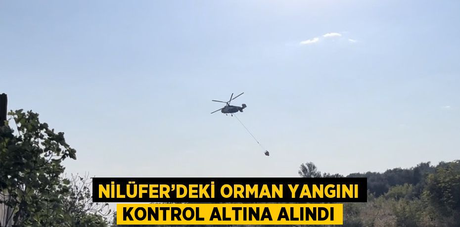 NİLÜFER’DEKİ ORMAN YANGINI KONTROL ALTINA ALINDI