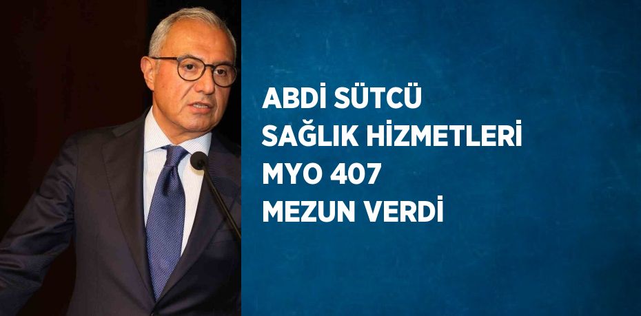 ABDİ SÜTCÜ SAĞLIK HİZMETLERİ MYO 407 MEZUN VERDİ