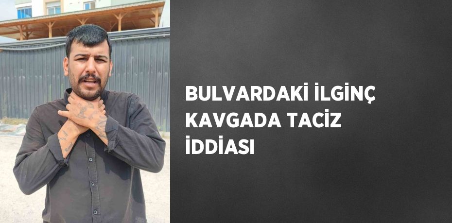 BULVARDAKİ İLGİNÇ KAVGADA TACİZ İDDİASI