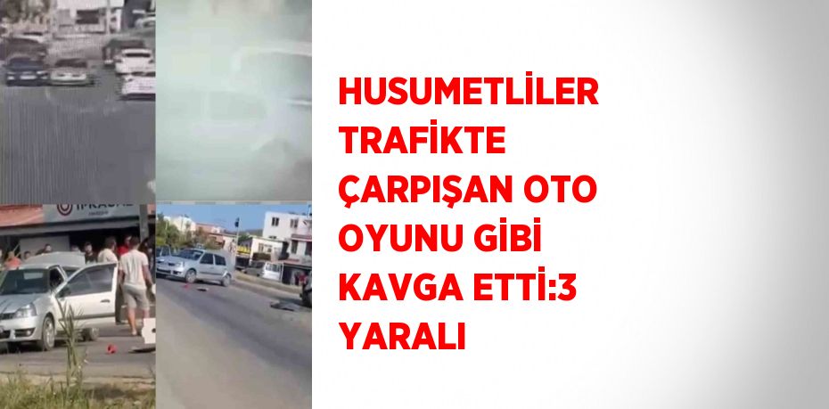 HUSUMETLİLER TRAFİKTE ÇARPIŞAN OTO OYUNU GİBİ KAVGA ETTİ:3 YARALI