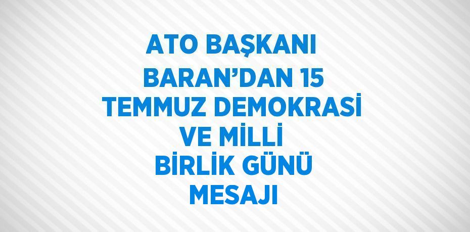 ATO BAŞKANI BARAN’DAN 15 TEMMUZ DEMOKRASİ VE MİLLİ BİRLİK GÜNÜ MESAJI