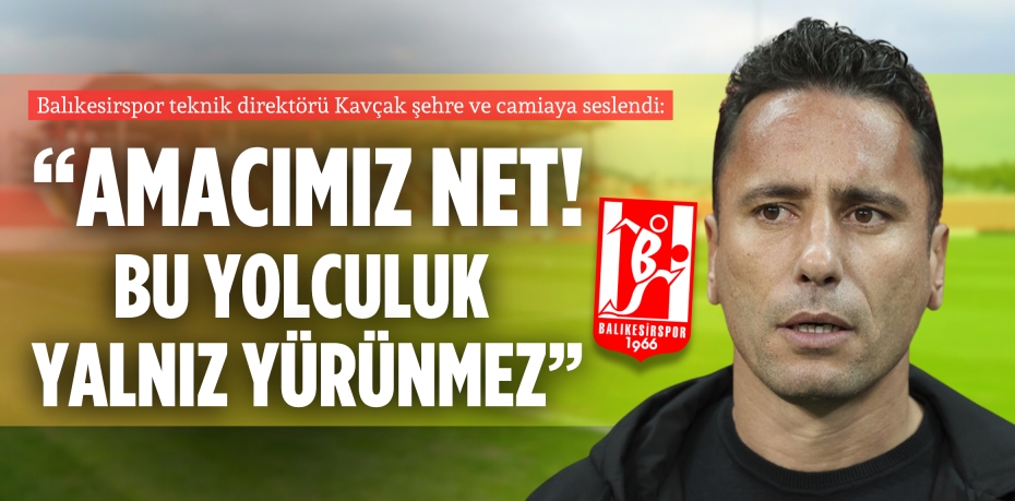 Balıkesirspor teknik direktörü Kavçak şehre ve camiaya seslendi:  “AMACIMIZ NET!  BU YOLCULUK YALNIZ YÜRÜNMEZ”