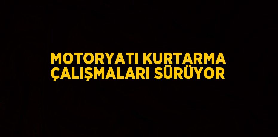 MOTORYATI KURTARMA ÇALIŞMALARI SÜRÜYOR