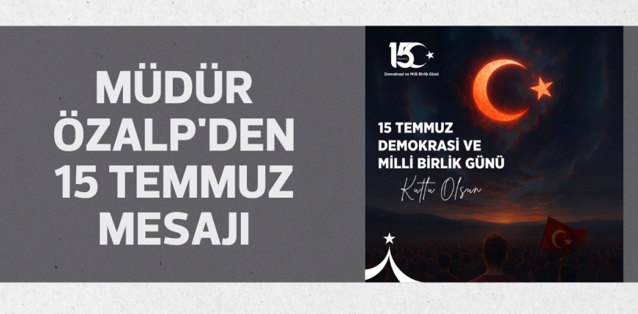 Müdür Özalp'den 15 Temmuz mesajı