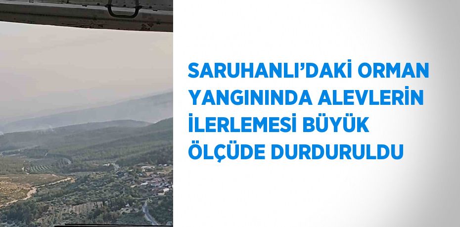 SARUHANLI’DAKİ ORMAN YANGININDA ALEVLERİN İLERLEMESİ BÜYÜK ÖLÇÜDE DURDURULDU