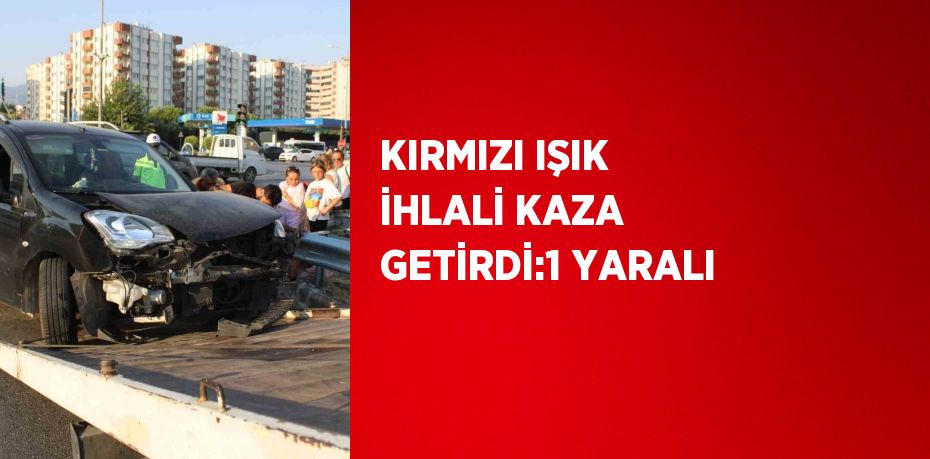 KIRMIZI IŞIK İHLALİ KAZA GETİRDİ:1 YARALI