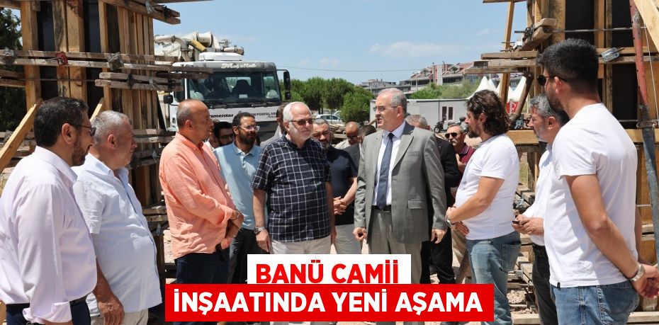 BANÜ CAMİİ İNŞAATINDA YENİ AŞAMA