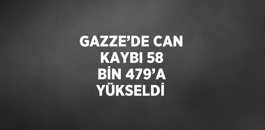 GAZZE’DE CAN KAYBI 58 BİN 479’A YÜKSELDİ