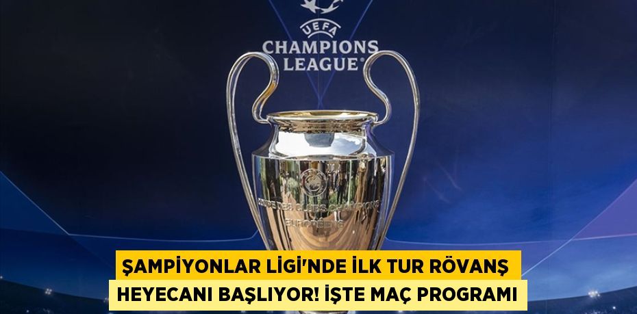 Şampiyonlar Ligi’nde İlk Tur Rövanş Heyecanı Başlıyor! İşte Maç Programı