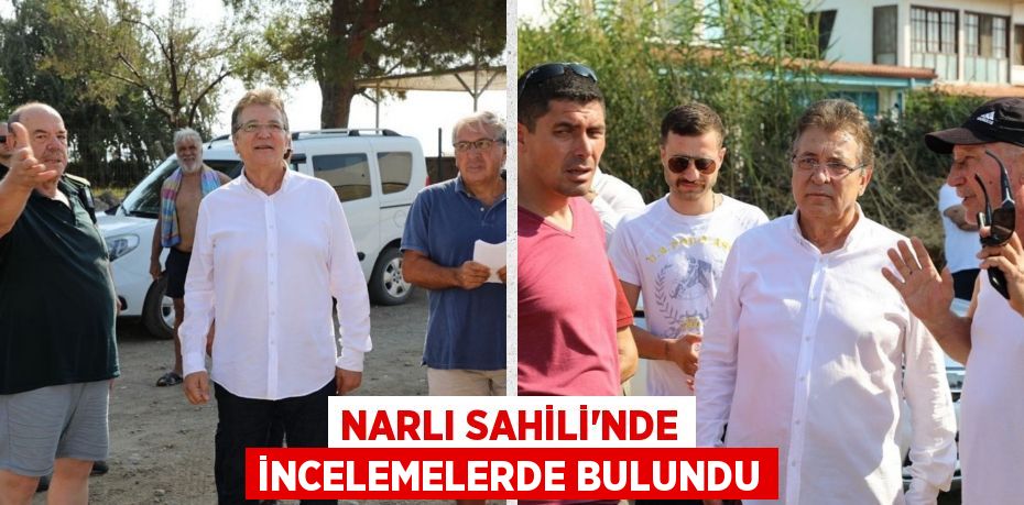 NARLI SAHİLİ’NDE İNCELEMELERDE BULUNDU