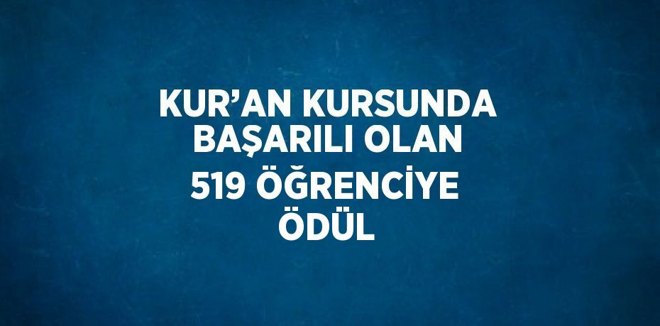 KUR’AN KURSUNDA BAŞARILI OLAN 519 ÖĞRENCİYE ÖDÜL