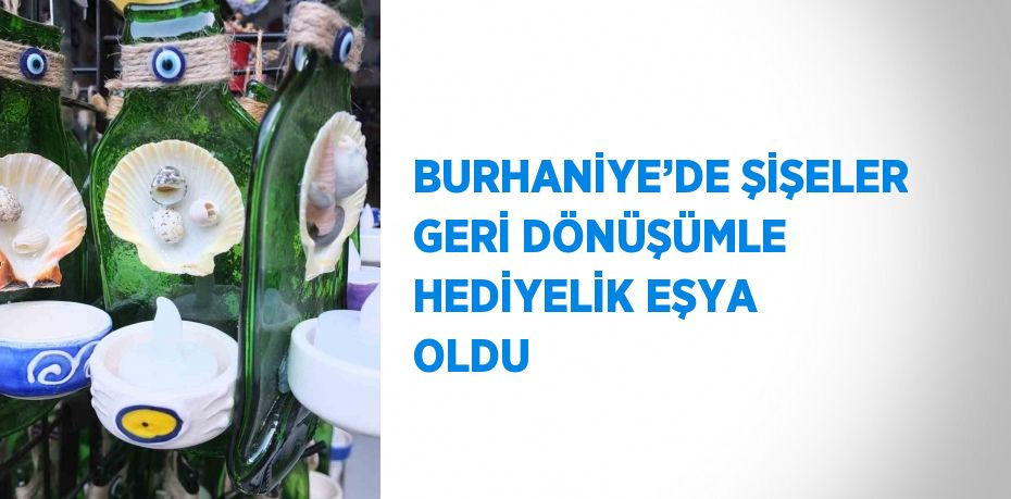 BURHANİYE’DE ŞİŞELER GERİ DÖNÜŞÜMLE HEDİYELİK EŞYA OLDU