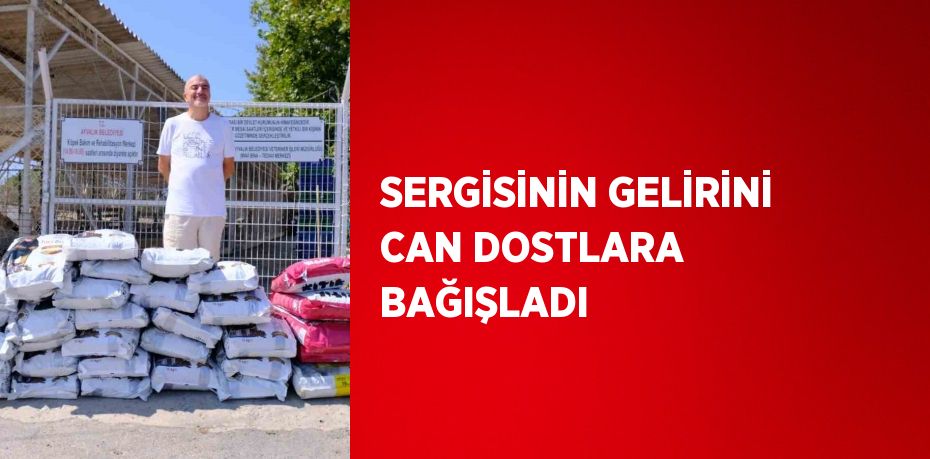 SERGİSİNİN GELİRİNİ CAN DOSTLARA BAĞIŞLADI