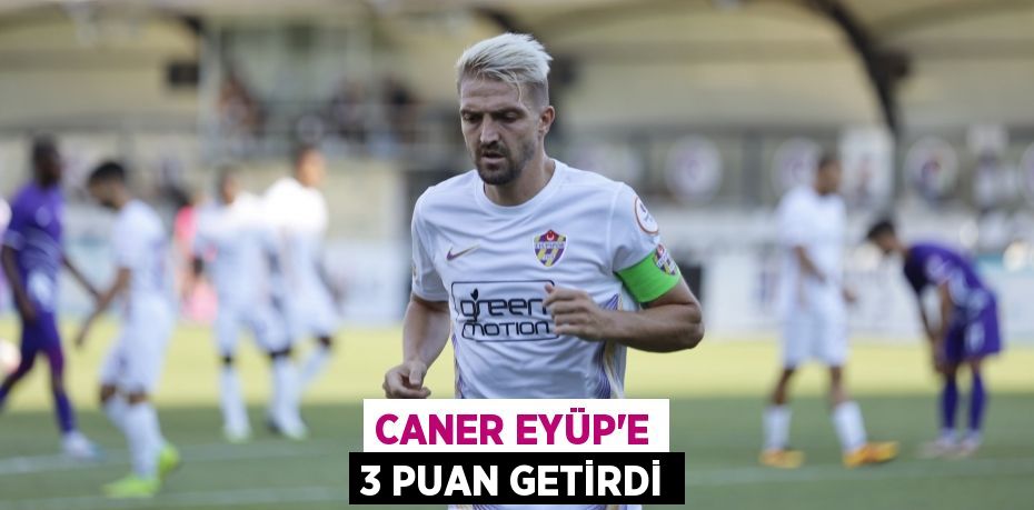 CANER EYÜP’E 3 PUAN GETİRDİ