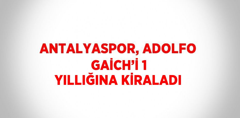 ANTALYASPOR, ADOLFO GAİCH’İ 1 YILLIĞINA KİRALADI