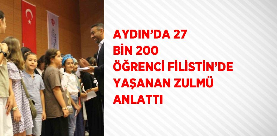 AYDIN’DA 27 BİN 200 ÖĞRENCİ FİLİSTİN’DE YAŞANAN ZULMÜ ANLATTI