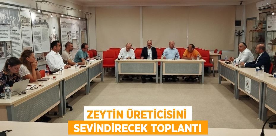 ZEYTİN ÜRETİCİSİNİ  SEVİNDİRECEK TOPLANTI