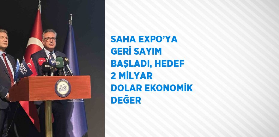 SAHA EXPO’YA GERİ SAYIM BAŞLADI, HEDEF 2 MİLYAR DOLAR EKONOMİK DEĞER