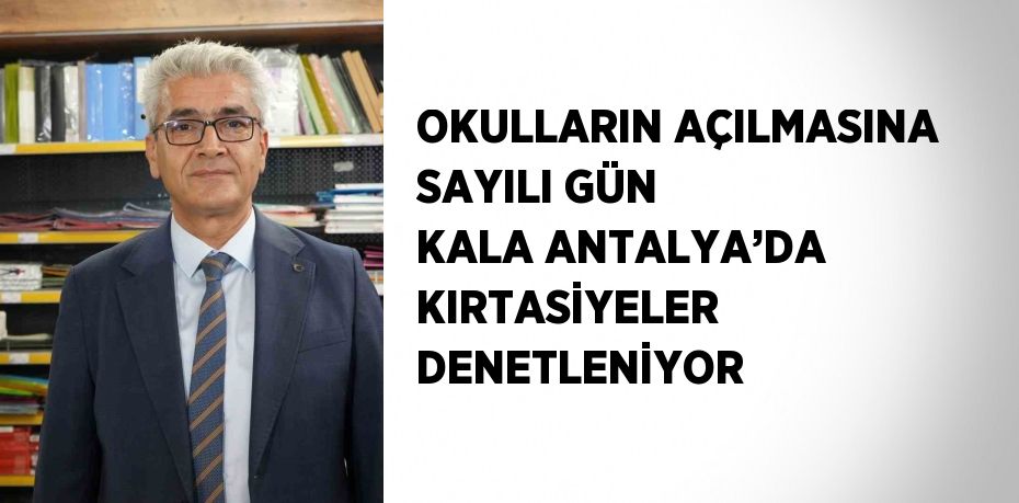 OKULLARIN AÇILMASINA SAYILI GÜN KALA ANTALYA’DA KIRTASİYELER DENETLENİYOR